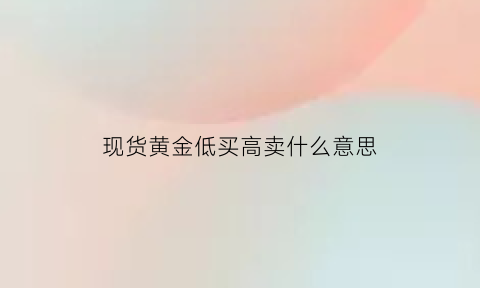 现货黄金低买高卖什么意思