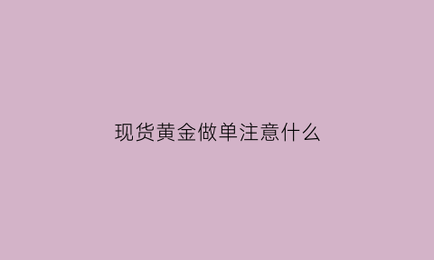 现货黄金做单注意什么