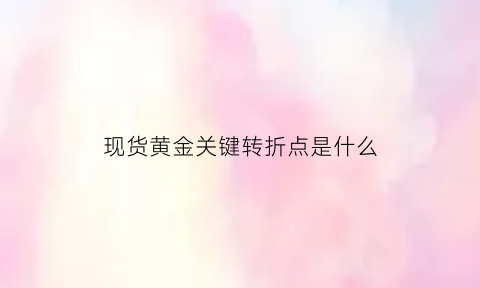 现货黄金关键转折点是什么