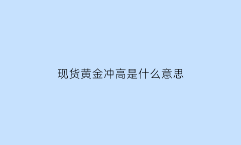 现货黄金冲高是什么意思(现货黄金冲高是什么意思啊)