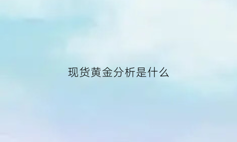 现货黄金分析是什么(黄金现货分析软件什么好)