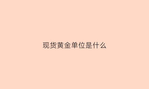 现货黄金单位是什么(现货黄金xau什么意思)