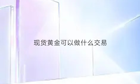 现货黄金可以做什么交易