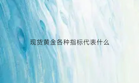 现货黄金各种指标代表什么