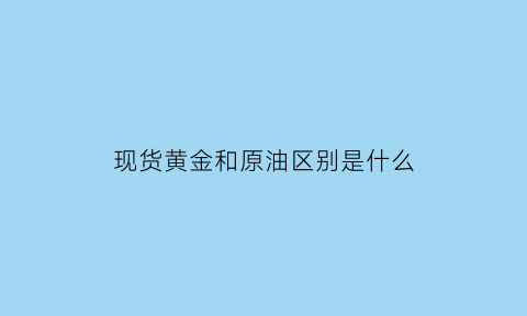 现货黄金和原油区别是什么