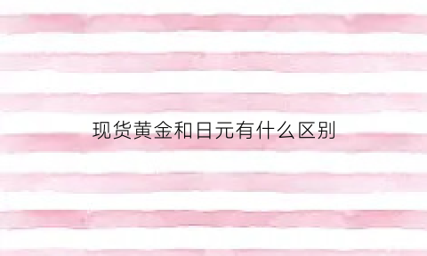 现货黄金和日元有什么区别