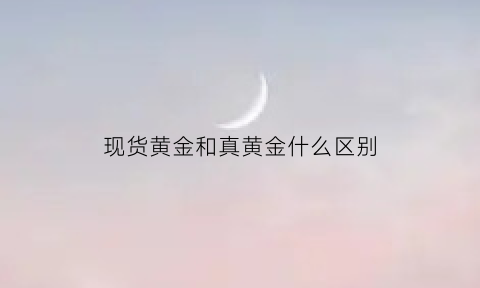 现货黄金和真黄金什么区别