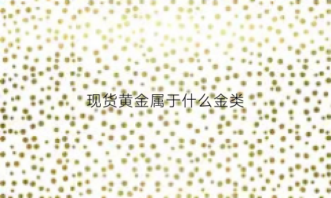 现货黄金属于什么金类