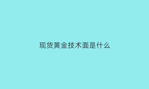 现货黄金技术面是什么