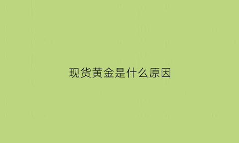 现货黄金是什么原因(现货黄金交易好不好)