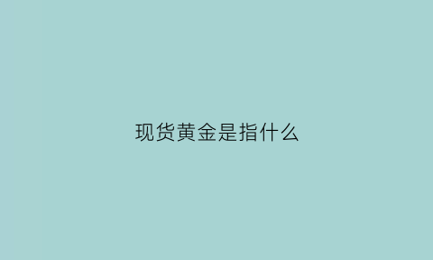 现货黄金是指什么