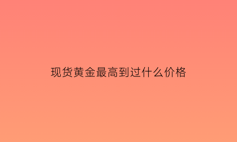 现货黄金最高到过什么价格