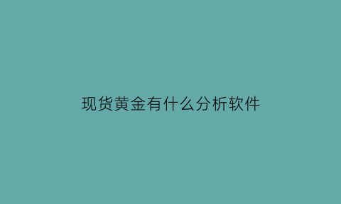 现货黄金有什么分析软件(黄金分析软件排行榜)