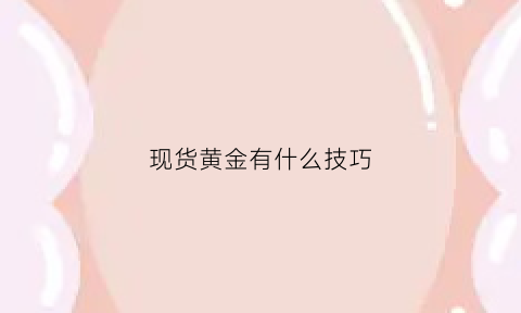 现货黄金有什么技巧(现货黄金实战技巧)