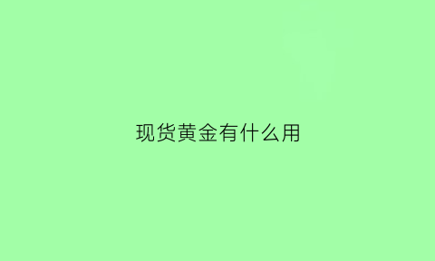 现货黄金有什么用(现货黄金有什么用处)