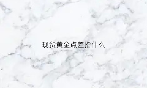 现货黄金点差指什么(现货黄金xau什么意思)