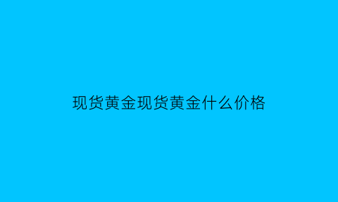 现货黄金现货黄金什么价格