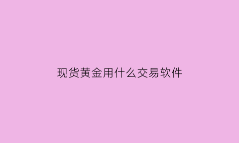 现货黄金用什么交易软件(现货黄金交易最好的平台)