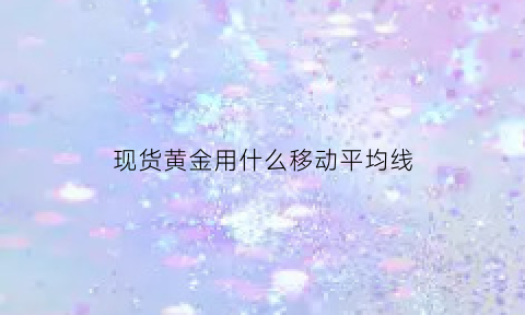 现货黄金用什么移动平均线(现货黄金用什么移动平均线最好)