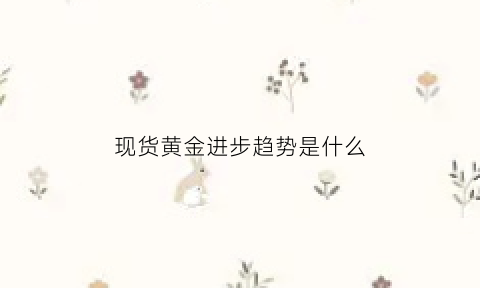 现货黄金进步趋势是什么