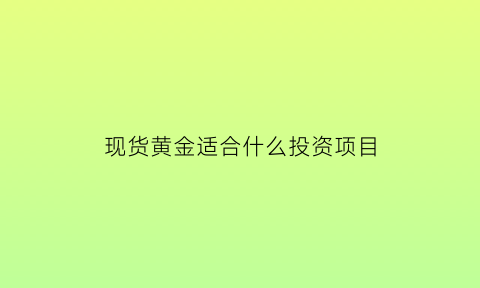 现货黄金适合什么投资项目