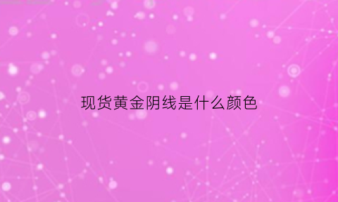 现货黄金阴线是什么颜色