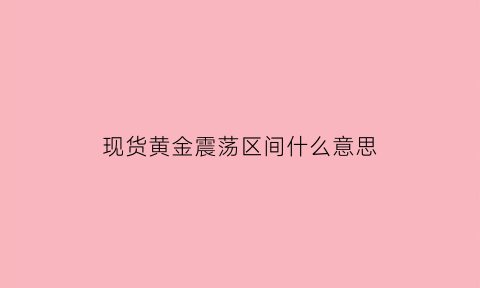 现货黄金震荡区间什么意思