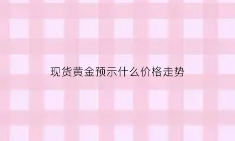 现货黄金预示什么价格走势