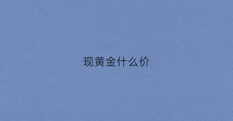 现黄金什么价