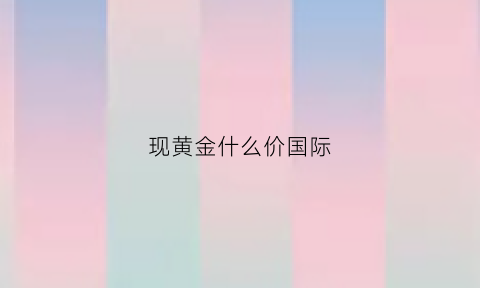 现黄金什么价国际