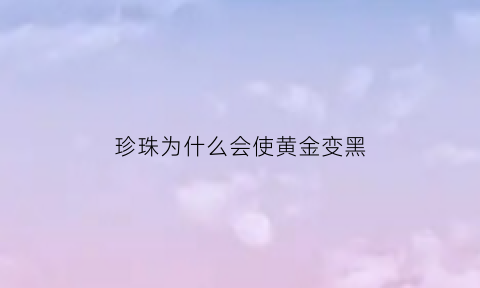 珍珠为什么会使黄金变黑