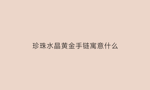 珍珠水晶黄金手链寓意什么