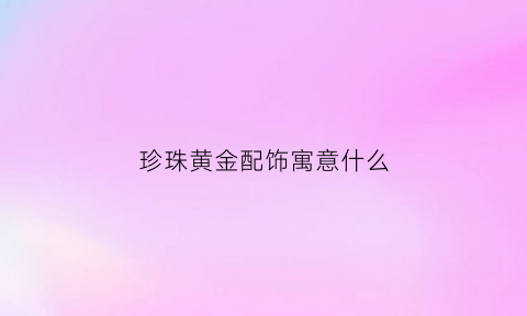 珍珠黄金配饰寓意什么