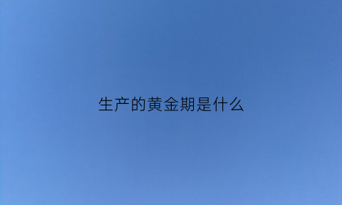 生产的黄金期是什么(黄金生产成本是多少)