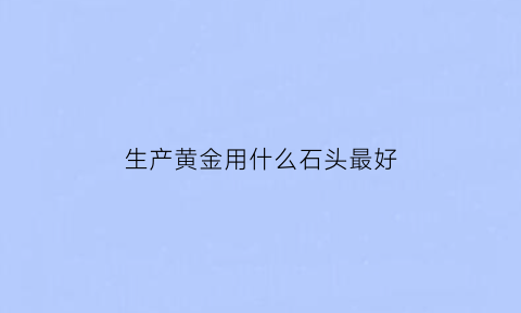 生产黄金用什么石头最好