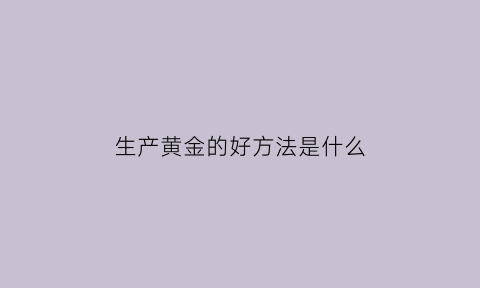 生产黄金的好方法是什么