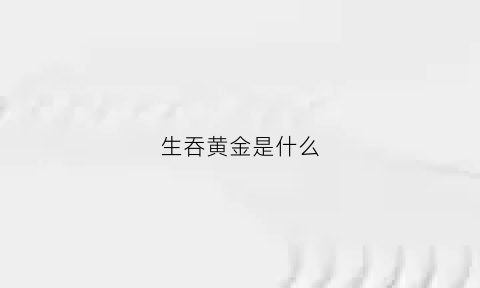 生吞黄金是什么