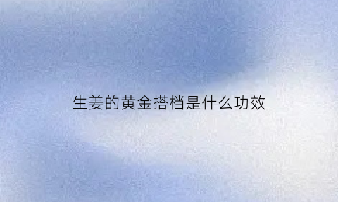 生姜的黄金搭档是什么功效