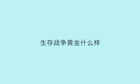 生存战争黄金什么样(生存战争里面的所有东西怎么做)