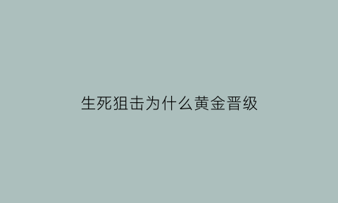 生死狙击为什么黄金晋级(生死狙击黄金段位)