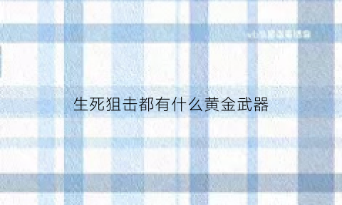 生死狙击都有什么黄金武器