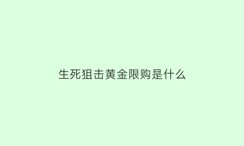 生死狙击黄金限购是什么(生死狙击手游黄金)