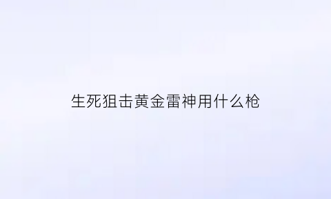 生死狙击黄金雷神用什么枪