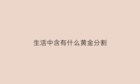 生活中含有什么黄金分割(生活中黄金分割的事物)