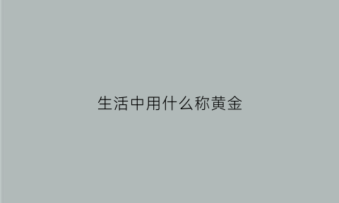 生活中用什么称黄金(黄金用什么称量)