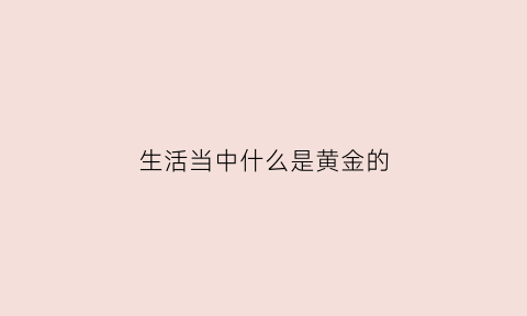 生活当中什么是黄金的