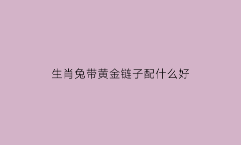 生肖兔带黄金链子配什么好