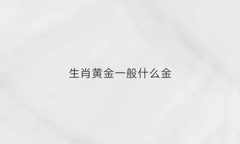 生肖黄金一般什么金