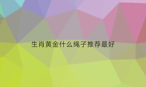 生肖黄金什么绳子推荐最好(黄金生肖吊坠用黑色还是红绳)