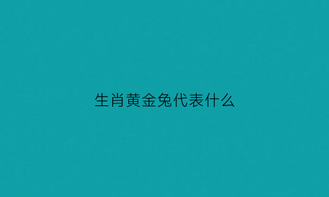 生肖黄金兔代表什么(黄金兔鼠)